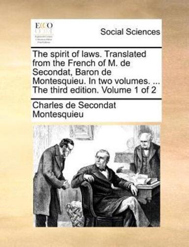 The spirit of laws. Translated from the French of M. de Secondat, Baron de Montesquieu. In two volumes. ... The third edition. Volume 1 of 2