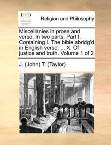 Miscellanies in prose and verse. In two parts. Part I. Containing I. The bible abridg'd in English verse. ... X. Of justice and truth.  Volume 1 of 2