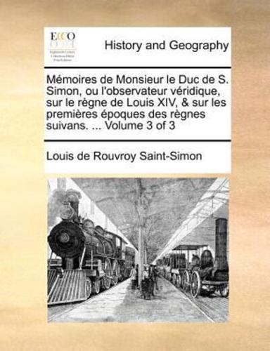 Mémoires de Monsieur le Duc de S. Simon, ou l'observateur véridique, sur le règne de Louis XIV, & sur les premières époques des règnes suivans. ...  Volume 3 of 3