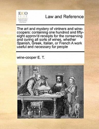 The art and mystery of vintners and wine-coopers: containing one hundred and fifty-eight approv'd receipts for the conserving and curing all sorts of wines, whether Spanish, Greek, Italian, or French A work useful and necessary for people