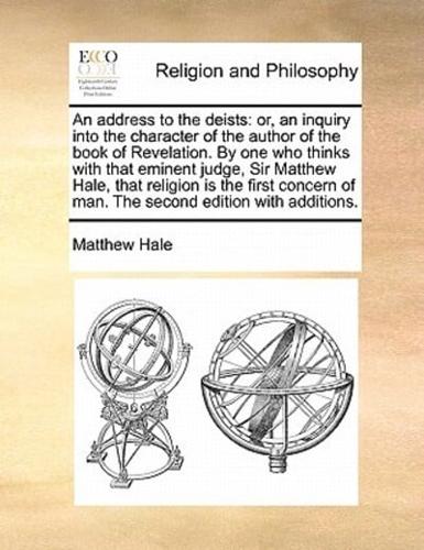 An address to the deists: or, an inquiry into the character of the author of the book of Revelation.  By one who thinks with that eminent judge, Sir Matthew Hale, that religion is the first concern of man. The second edition with additions.