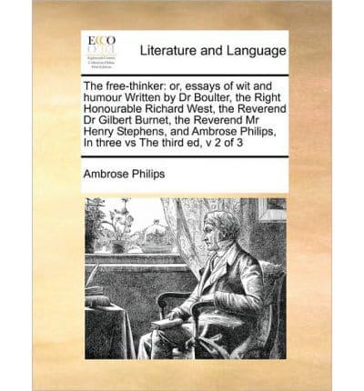 The free-thinker: or, essays of wit and humour Written by Dr Boulter,  the Right Honourable Richard West,  the Reverend Dr Gilbert Burnet, the Reverend Mr Henry Stephens, and Ambrose Philips,  In three vs The third ed, v 2 of 3