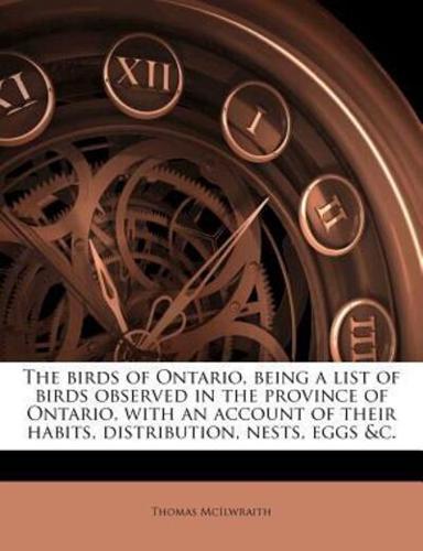 The Birds of Ontario, Being a List of Birds Observed in the Province of Ontario, With an Account of Their Habits, Distribution, Nests, Eggs &C.