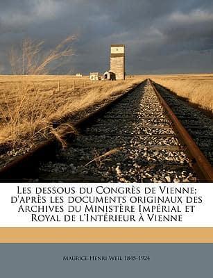 Les Dessous Du Congres De Vienne; D'Apres Les Documents Originaux Des Archives Du Ministere Imperial Et Royal De L'Interieur a Vienne Volume 1