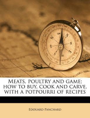 Meats, Poultry and Game; How to Buy, Cook and Carve, with a Potpourri of Recipes