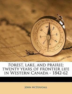 Forest, Lake, and Prairie; Twenty Years of Frontier Life in Western Canada - 1842-62