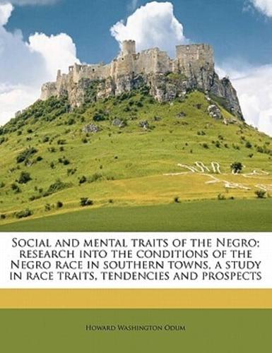 Social and Mental Traits of the Negro; Research Into the Conditions of the Negro Race in Southern Towns, a Study in Race Traits, Tendencies and Prospects