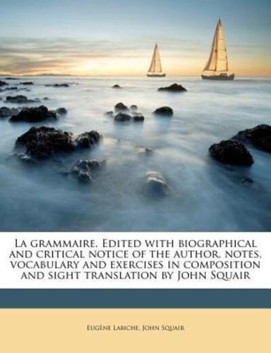 La Grammaire. Edited With Biographical and Critical Notice of the Author, Notes, Vocabulary and Exercises in Composition and Sight Translation by Joh