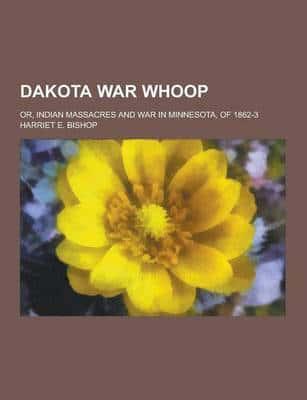 Dakota War Whoop; Or, Indian Massacres and War in Minnesota, of 1862-3