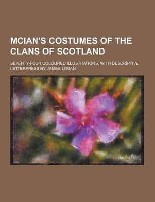 McIan's Costumes of the Clans of Scotland; Seventy-Four Coloured Illustrations, With Descriptive Letterpress by James Logan