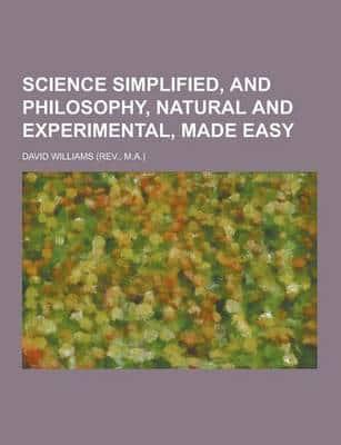 Science Simplified, and Philosophy, Natural and Experimental, Made Easy