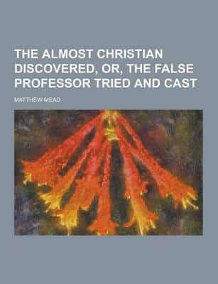 The Almost Christian Discovered, Or, the False Professor Tried and Cast