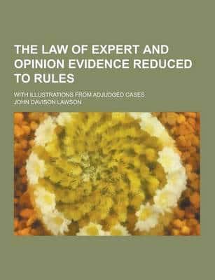 The Law of Expert and Opinion Evidence Reduced to Rules; With Illustrations from Adjudged Cases