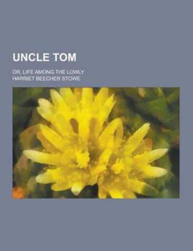 Uncle Tom; Or, Life Among the Lowly