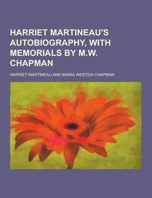 Harriet Martineau's Autobiography, With Memorials by M.W. Chapman