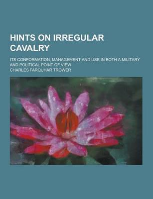 Hints on Irregular Cavalry; Its Conformation, Management and Use in Both a Military and Political Point of View