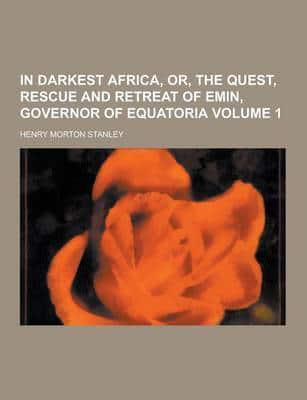 In Darkest Africa, Or, the Quest, Rescue and Retreat of Emin, Governor of Equatoria Volume 1
