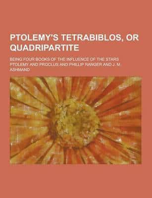 Ptolemy's Tetrabiblos, or Quadripartite; Being Four Books of the Influence of the Stars