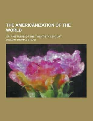 The Americanization of the World; Or, the Trend of the Twentieth Century