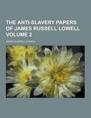 The Anti-Slavery Papers of James Russell Lowell Volume 2