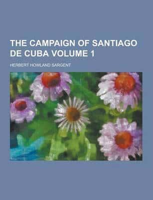 The Campaign of Santiago de Cuba Volume 1