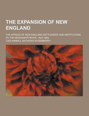 The Expansion of New England; The Spread of New England Settlement and Institutions to the Mississippi River, 1620-1865