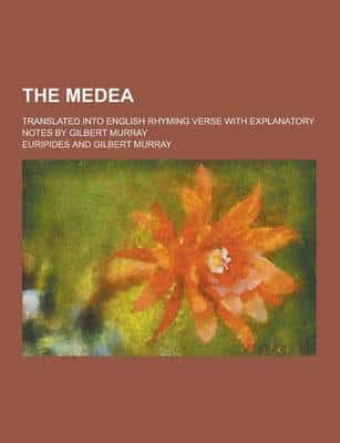 The Medea; Translated Into English Rhyming Verse With Explanatory Notes by Gilbert Murray