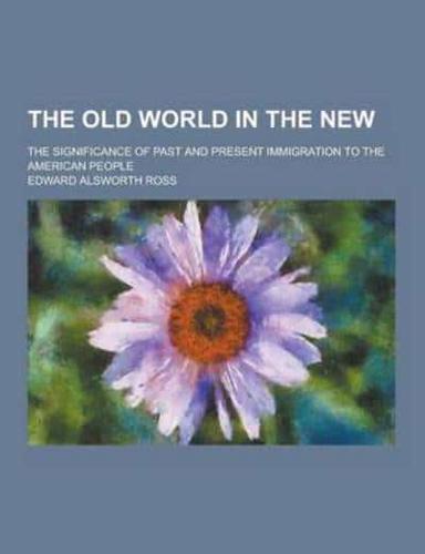 The Old World in the New; The Significance of Past and Present Immigration to the American People