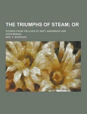 The Triumphs of Steam; Stories from the Lives of Watt, Arkwright and Stephenson