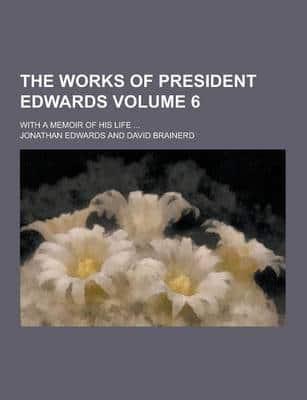 The Works of President Edwards; With a Memoir of His Life ... Volume 6