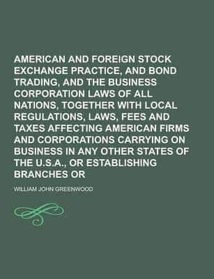 American and Foreign Stock Exchange Practice, Stock and Bond Trading, and the Business Corporation Laws of All Nations, Together With Local Regulation
