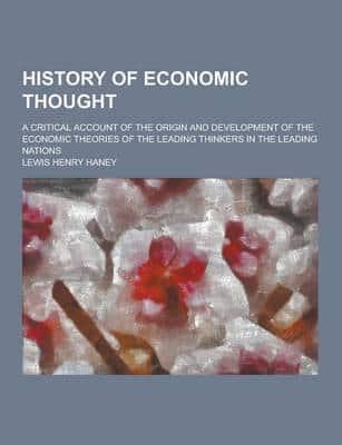 History of Economic Thought; A Critical Account of the Origin and Development of the Economic Theories of the Leading Thinkers in the Leading Nations