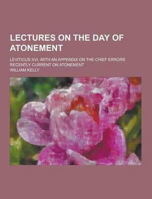 Lectures on the Day of Atonement; Leviticus XVI, With an Appendix on the Chief Errors Recently Current on Atonement