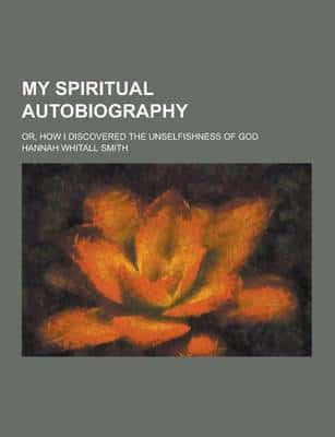 My Spiritual Autobiography; Or, How I Discovered the Unselfishness of God