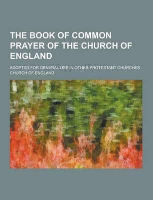 The Book of Common Prayer of the Church of England; Adopted for General Use in Other Protestant Churches