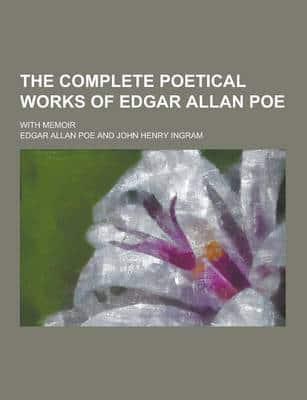 The Complete Poetical Works of Edgar Allan Poe; With Memoir