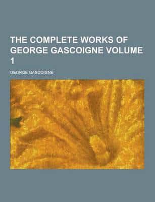 The Complete Works of George Gascoigne Volume 1