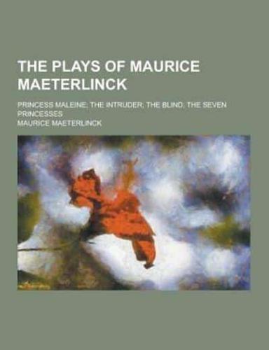 The Plays of Maurice Maeterlinck; Princess Maleine; The Intruder; The Blind; The Seven Princesses