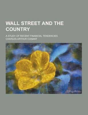 Wall Street and the Country; A Study of Recent Financial Tendencies