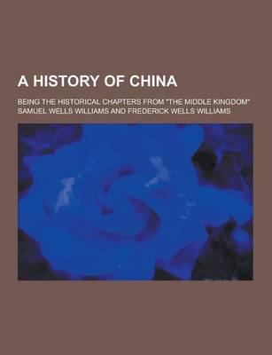 A History of China; Being the Historical Chapters from the Middle Kingdom
