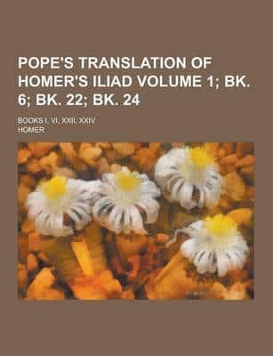 Pope's Translation of Homer's Iliad; Books I, VI, XXII, XXIV Volume 1; Bk. 6; Bk. 22; Bk. 24
