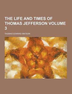 The Life and Times of Thomas Jefferson Volume 3