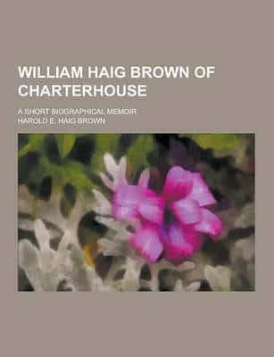William Haig Brown of Charterhouse; A Short Biographical Memoir