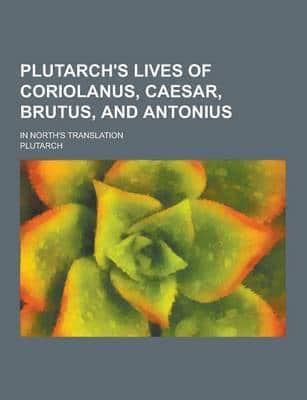 Plutarch's Lives of Coriolanus, Caesar, Brutus, and Antonius; In North's Translation