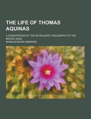 The Life of Thomas Aquinas; A Dissertation of the Scholastic Philosophy of the Middle Ages