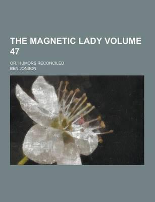 The Magnetic Lady; Or, Humors Reconciled Volume 47