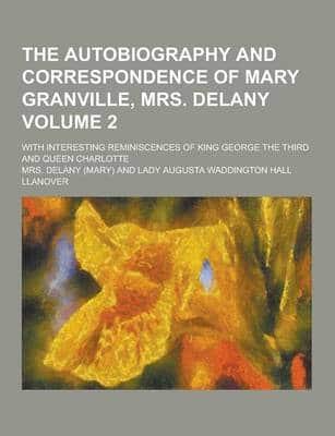 The Autobiography and Correspondence of Mary Granville, Mrs. Delany; With Interesting Reminiscences of King George the Third and Queen Charlotte Volum
