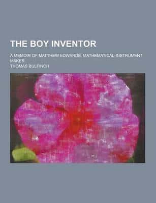 The Boy Inventor; A Memoir of Matthew Edwards, Mathematical-Instrument Maker