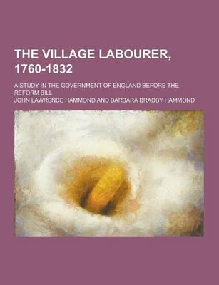 The Village Labourer, 1760-1832; A Study in the Government of England Before the Reform Bill