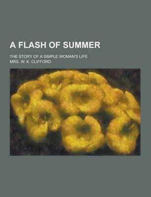 A Flash of Summer; The Story of a Simple Woman's Life